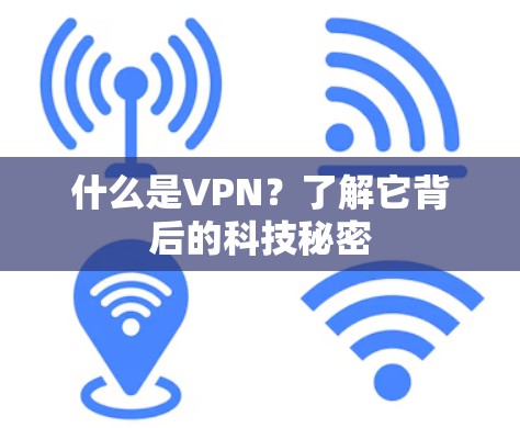 什么是VPN?了解它背后的科技秘密 什么是VPN?了解它背后的科技秘密