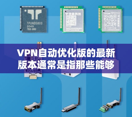 VPN自动优化版的最新版本通常是指那些能够自动优化和管理VPN连接的软件,以提高速度和安全性。以下是一些常见的VPN自动优化软件及其特点 VPN自动优化版的最新版本通常是指那些能够自动优化和管理VPN连接的软件,以提高速度和安全性。以下是一些常见的VPN自动优化软件及其特点