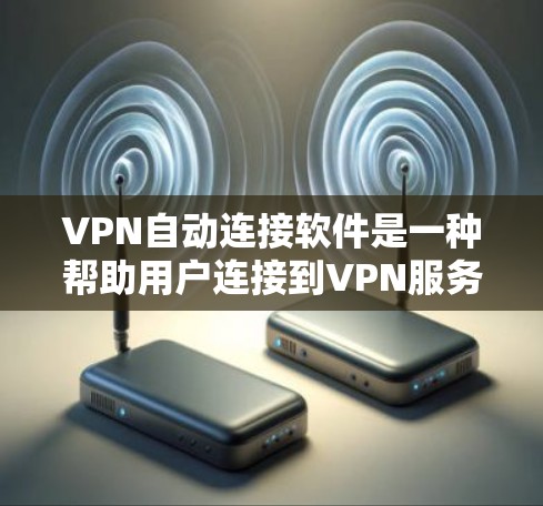 VPN自动连接软件是一种帮助用户连接到VPN服务器的高效工具,无需手动登录,直接实现连接。以下是这些软件的详细介绍和推荐 VPN自动连接软件是一种帮助用户连接到VPN服务器的高效工具,无需手动登录,直接实现连接。以下是这些软件的详细介绍和推荐