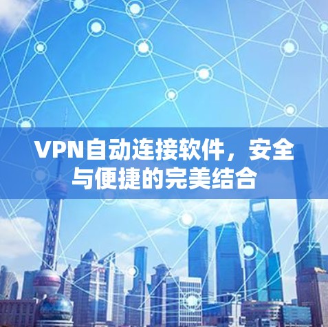 VPN自动连接软件,安全与便捷的完美结合 VPN自动连接软件,安全与便捷的完美结合