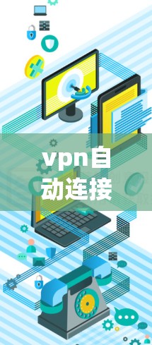 vpn自动连接通常指VPN（Virtual Private Network）系统中的一个功能，允许用户根据自己的配置自动连接到VPN服务器。以下是一些可能的步骤或方法，您可以根据实际情况进行调整