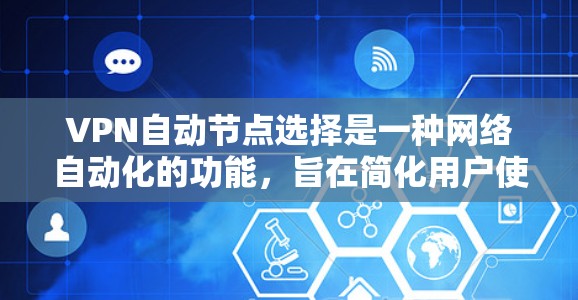 VPN自动节点选择是一种网络自动化的功能，旨在简化用户使用VPN时的设备选择和管理。以下是关于该功能的详细分析