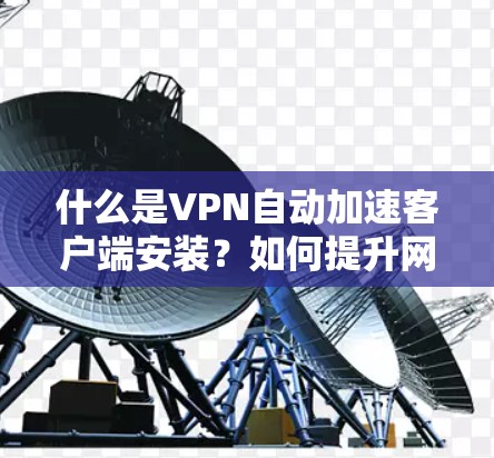 什么是VPN自动加速客户端安装？如何提升网络速度与体验