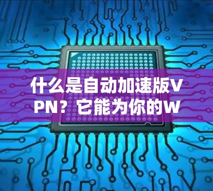 什么是自动加速版VPN?它能为你的Web和移动设备加速多倍! 什么是自动加速版VPN?它能为你的Web和移动设备加速多倍!