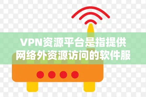 VPN资源平台是指提供网络外资源访问的软件服务，用户可以通过这些平台下载视频、文档、文件等。以下是几款知名的VPN资源平台