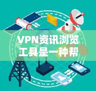 VPN资讯浏览工具是一种帮助用户快速查找和比较VPN服务的工具，旨在提供全面的信息以帮助用户做出明智的选择。以下是对这一工具的详细分析