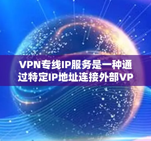 VPN专线IP服务是一种通过特定IP地址连接外部VPN服务器的网络服务,旨在用户能够在没有物理连接的情况下在线观看视频会议或进行在线游戏。以下是对VPN专线IP服务的详细介绍 VPN专线IP服务是一种通过特定IP地址连接外部VPN服务器的网络服务,旨在用户能够在没有物理连接的情况下在线观看视频会议或进行在线游戏。以下是对VPN专线IP服务的详细介绍