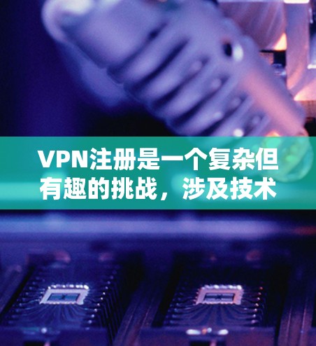 VPN注册是一个复杂但有趣的挑战,涉及技术、安全和法律等多个方面。以下是一步步的指南,帮助您顺利注册和使用VPN VPN注册是一个复杂但有趣的挑战,涉及技术、安全和法律等多个方面。以下是一步步的指南,帮助您顺利注册和使用VPN