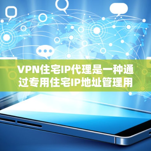 VPN住宅IP代理是一种通过专用住宅IP地址管理用户访问外部网络资源的技术,主要用于住宅区内的加密通信和网络管理。以下是对该技术的详细分析 VPN住宅IP代理是一种通过专用住宅IP地址管理用户访问外部网络资源的技术,主要用于住宅区内的加密通信和网络管理。以下是对该技术的详细分析