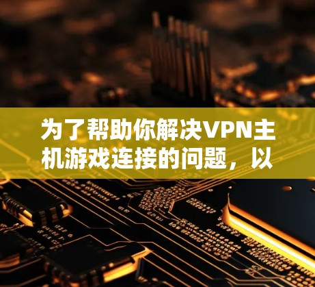 为了帮助你解决VPN主机游戏连接的问题,以下是一些步骤和建议 为了帮助你解决VPN主机游戏连接的问题,以下是一些步骤和建议