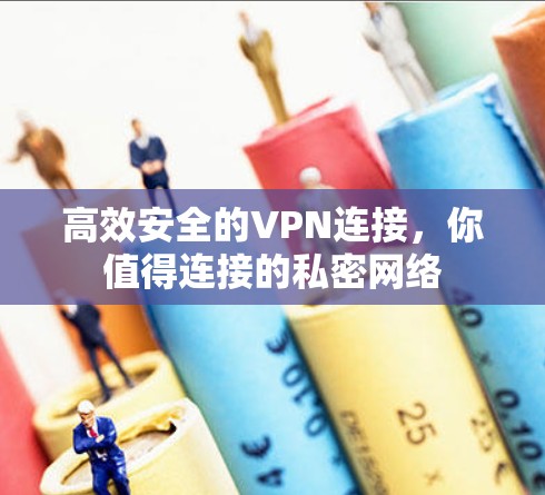 高效安全的VPN连接,你值得连接的私密网络 高效安全的VPN连接,你值得连接的私密网络