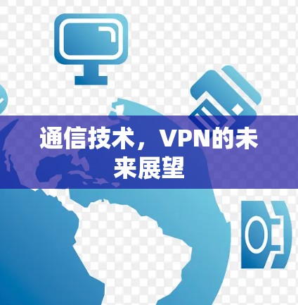 通信技术,VPN的未来展望 通信技术,VPN的未来展望