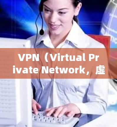 VPN（Virtual Private Network，虚拟网络）是通过互联网实现加密通信的一种技术，主要用于保护内部网络的安全。在中文环境下，用户可以通过以下方式获取VPN服务或了解VPN的概念