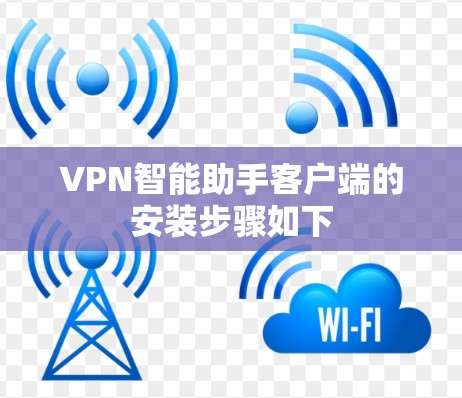 VPN智能助手客户端的安装步骤如下 VPN智能助手客户端的安装步骤如下