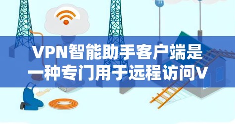 VPN智能助手客户端是一种专门用于远程访问VPN服务的智能助手，帮助用户高效管理VPN流量、设置安全策略，并进行自动拦截。以下是使用这款客户端的简单步骤