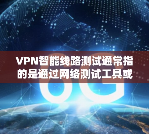 VPN智能线路测试通常指的是通过网络测试工具或方法,模拟或验证VPN网络的性能、安全性和可靠性。以下是VPN智能线路测试的步骤和内容 VPN智能线路测试通常指的是通过网络测试工具或方法,模拟或验证VPN网络的性能、安全性和可靠性。以下是VPN智能线路测试的步骤和内容