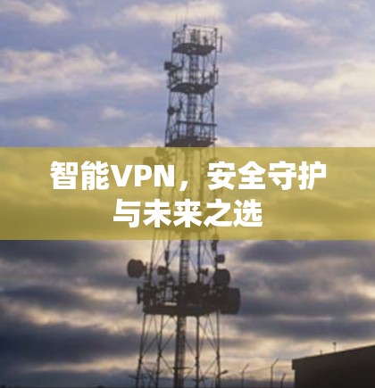 智能VPN，安全守护与未来之选