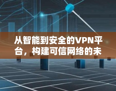 从智能到安全的VPN平台，构建可信网络的未来