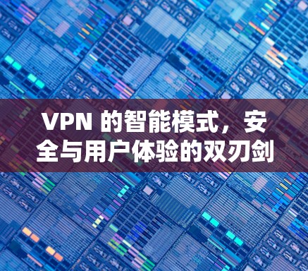 VPN 的智能模式,安全与用户体验的双刃剑 VPN 的智能模式,安全与用户体验的双刃剑