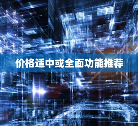 价格适中或全面功能推荐 价格适中或全面功能推荐