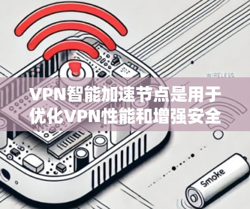 VPN智能加速节点是用于优化VPN性能和增强安全性的技术组件。以下是对该主题的系统性和详细分析
