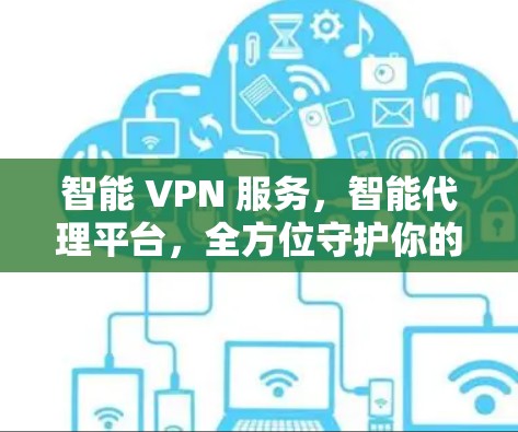 智能 VPN 服务,智能代理平台,全方位守护你的网络 智能 VPN 服务,智能代理平台,全方位守护你的网络