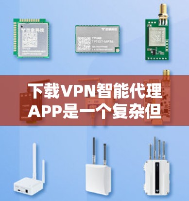 下载VPN智能代理APP是一个复杂但可行的过程，以下是一步步的指南