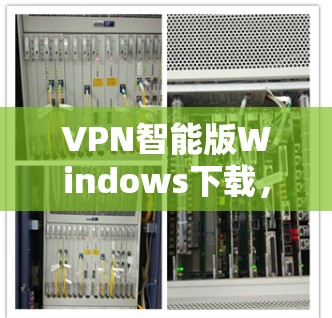 VPN智能版Windows下载，以下是几个功能多样且操作相对简单的软件推荐，适合日常使用