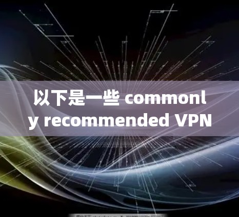 以下是一些 commonly recommended VPNs，根据不同的需求和个人偏好进行分类