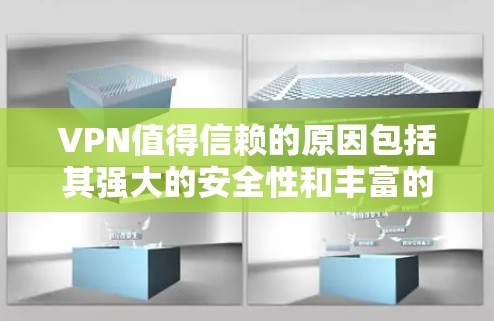 VPN值得信赖的原因包括其强大的安全性和丰富的功能，但选择时需要综合考虑用户的需求、地理位置和使用环境。以下是详细的总结