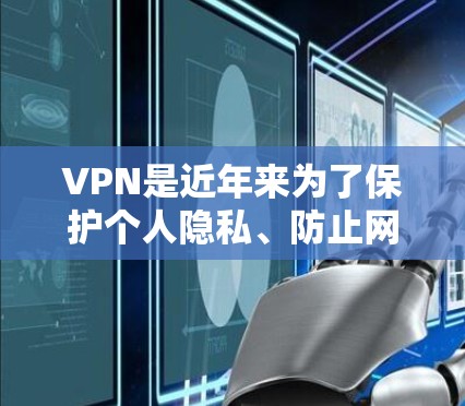 VPN是近年来为了保护个人隐私、防止网络犯罪和维护网络环境而开发的工具。用户在选择VPN时，通常会查看它的安全性、价格、用户评价以及技术指标等信息。以下是关于VPN的一些基本评价和推荐