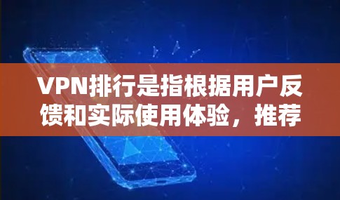 VPN排行是指根据用户反馈和实际使用体验，推荐一些受欢迎的VPN服务。以下是一些常见的VPN推荐，基于用户评价和实际体验