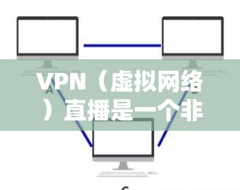 VPN（虚拟网络）直播是一个非常重要的工具，尤其是在社交媒体、游戏、视频会议等领域。以下是一些VPN直播的加速方案，帮助您更高效地进行直播