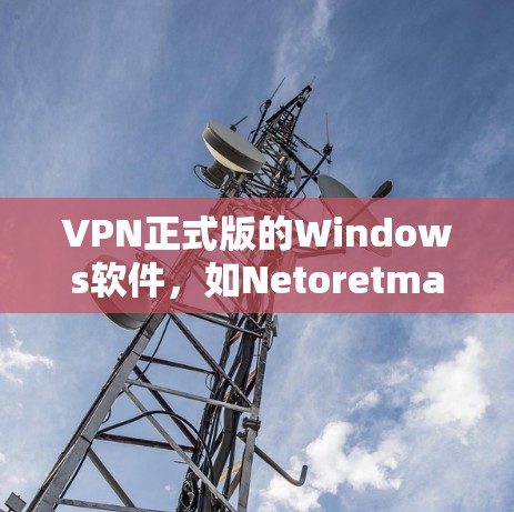 VPN正式版的Windows软件，如Netoretmate和Netoretmate for Windows 11，都是免费且功能强大的选择。以下是一些推荐的VPN软件下载链接和安装步骤
