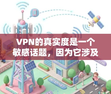 VPN的真实度是一个敏感话题，因为它涉及到网络安全和隐私保护。以下是一些关于VPN真实度的信息，帮助你做出决策