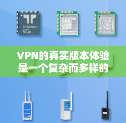 VPN的真实版本体验是一个复杂而多样的主题，涉及设备、软件、网站以及电影、游戏等的使用体验。以下是对这些体验的详细分析