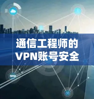 通信工程师的VPN账号安全教程
