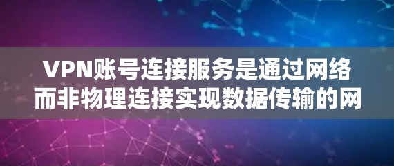 VPN账号连接服务是通过网络而非物理连接实现数据传输的网络服务。以下是一些关于如何连接到某个VPN账号的步骤和信息
