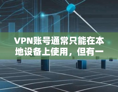 VPN账号通常只能在本地设备上使用，但有一些方法可以让VPN账号在其他设备上使用，以满足特定的需求。以下是几种可能的解决方案
