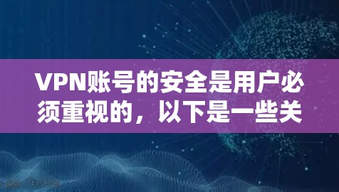 VPN账号的安全是用户必须重视的，以下是一些关键的安全措施和建议