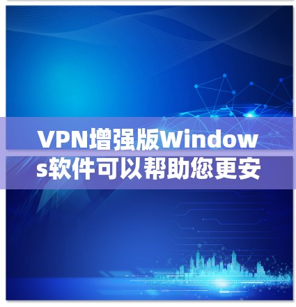 VPN增强版Windows软件可以帮助您更安全地访问网络。以下是一些推荐的VPN增强版软件推荐,供您选择 VPN增强版Windows软件可以帮助您更安全地访问网络。以下是一些推荐的VPN增强版软件推荐,供您选择