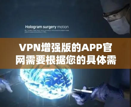 VPN增强版的APP官网需要根据您的具体需求和使用场景来选择。以下是几个可靠的VPN增强版APP推荐 VPN增强版的APP官网需要根据您的具体需求和使用场景来选择。以下是几个可靠的VPN增强版APP推荐