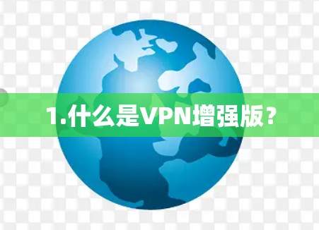 1.什么是VPN增强版? 1.什么是VPN增强版?