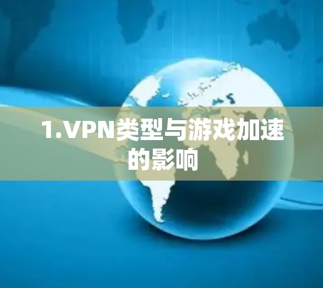 1.VPN类型与游戏加速的影响 1.VPN类型与游戏加速的影响