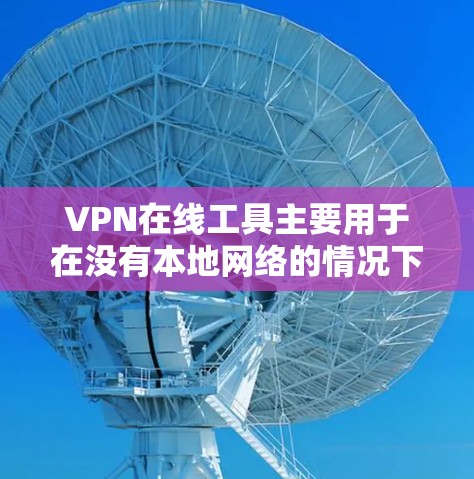 VPN在线工具主要用于在没有本地网络的情况下，通过互联网提供VPN连接。以下是使用VPN在线工具的步骤和注意事项