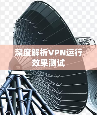 深度解析VPN运行效果测试 深度解析VPN运行效果测试
