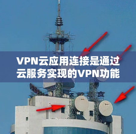 VPN云应用连接是通过云服务实现的VPN功能,通常包括服务器、端点和设备管理。以下是连接这些应用的步骤 VPN云应用连接是通过云服务实现的VPN功能,通常包括服务器、端点和设备管理。以下是连接这些应用的步骤