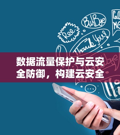 数据流量保护与云安全防御，构建云安全的未来