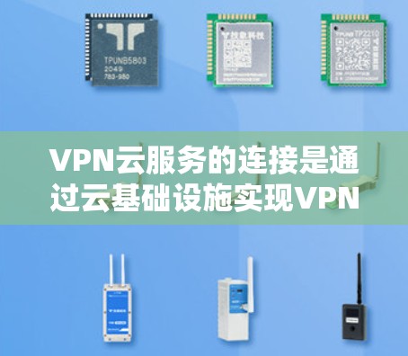 VPN云服务的连接是通过云基础设施实现VPN功能的实现过程。以下是关于如何连接VPN云服务的详细步骤