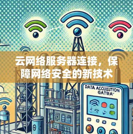 云网络服务器连接,保障网络安全的新技术 云网络服务器连接,保障网络安全的新技术